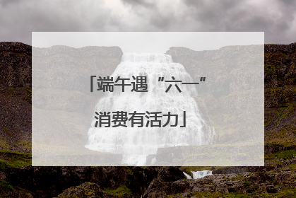 端午遇“六一” 消费有活力