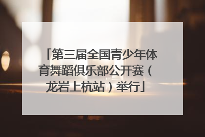 第三届全国青少年体育舞蹈俱乐部公开赛（龙岩上杭站）举行