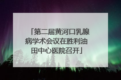 第二届黄河口乳腺病学术会议在胜利油田中心医院召开