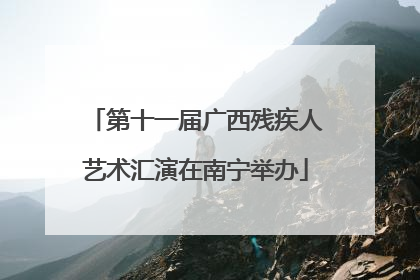 第十一届广西残疾人艺术汇演在南宁举办