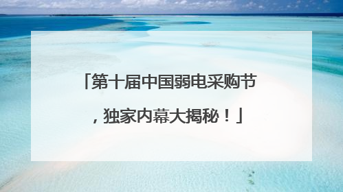 第十届中国弱电采购节，独家内幕大揭秘！