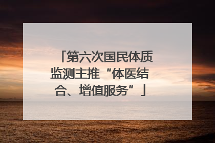 第六次国民体质监测主推“体医结合、增值服务”