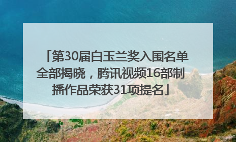 第30届白玉兰奖入围名单全部揭晓，腾讯视频16部制播作品荣获31项提名