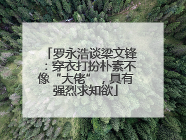 罗永浩谈梁文锋：穿衣打扮朴素不像“大佬”，具有强烈求知欲