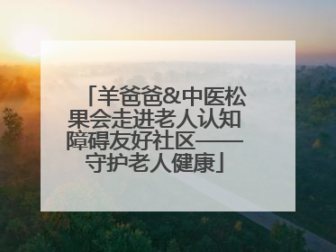 羊爸爸&中医松果会走进老人认知障碍友好社区——守护老人健康