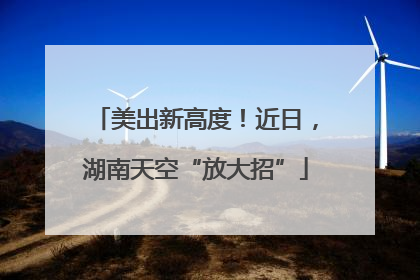 美出新高度！近日，湖南天空“放大招”