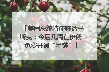 美国总统特使喊话马斯克：今后几周在伊朗免费开通“星链”