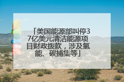 美国能源部叫停37亿美元清洁能源项目财政拨款，涉及氢能、碳捕集等