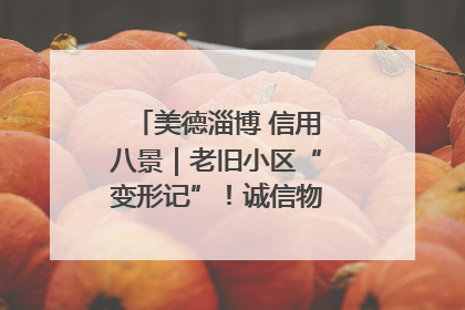 美德淄博 信用八景｜老旧小区“变形记”！诚信物业焐热居民心窝