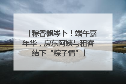 粽香飘岑卜！端午嘉年华，房东阿姨与租客结下“粽子情”