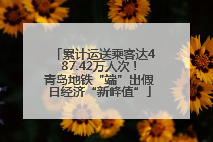 累计运送乘客达487.42万人次！青岛地铁“端”出假日经济“新峰值”