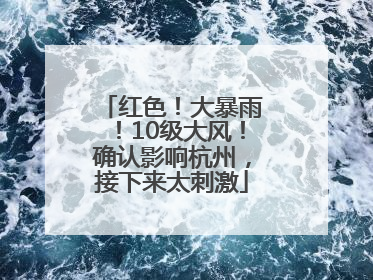 红色！大暴雨！10级大风！确认影响杭州，接下来太刺激