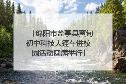 绵阳市盐亭县黄甸初中科技大篷车进校园活动圆满举行