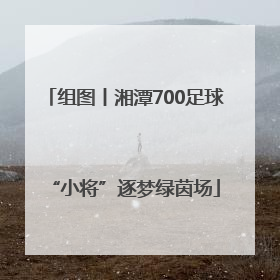 组图丨湘潭700足球“小将”逐梦绿茵场
