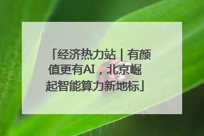 经济热力站｜有颜值更有AI，北京崛起智能算力新地标