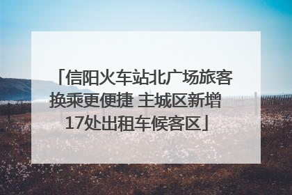信阳火车站北广场旅客换乘更便捷 主城区新增17处出租车候客区