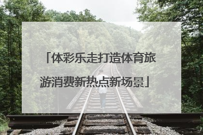 体彩乐走打造体育旅游消费新热点新场景