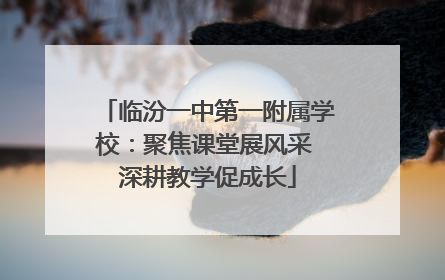 临汾一中第一附属学校：聚焦课堂展风采 深耕教学促成长