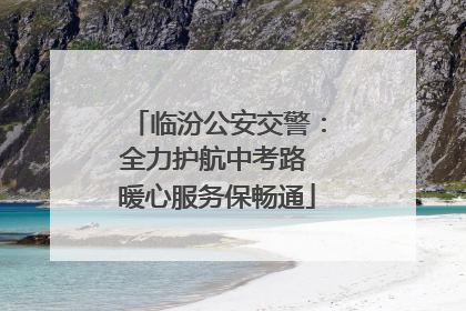 临汾公安交警：全力护航中考路 暖心服务保畅通