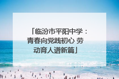 临汾市平阳中学：青春向党践初心 劳动育人谱新篇