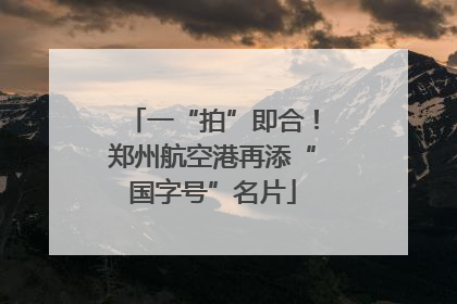 一“拍”即合！郑州航空港再添“国字号”名片