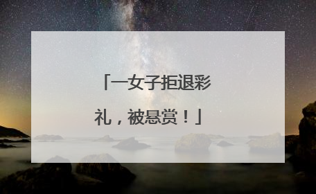 一女子拒退彩礼，被悬赏！