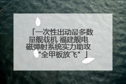 一次性出动最多数量舰载机 福建舰电磁弹射系统实力助攻“全甲板放飞”