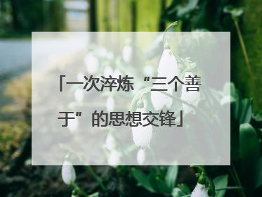 一次淬炼“三个善于”的思想交锋