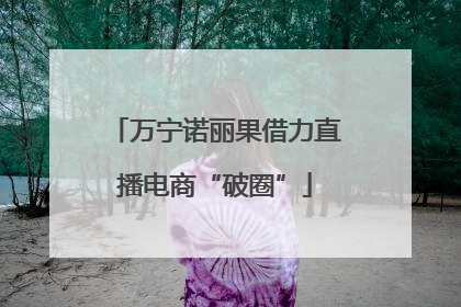 万宁诺丽果借力直播电商“破圈”