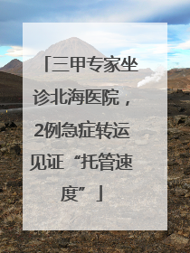三甲专家坐诊北海医院，2例急症转运见证“托管速度”