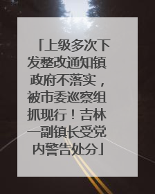 上级多次下发整改通知镇政府不落实，被市委巡察组抓现行！吉林一副镇长受党内警告处分