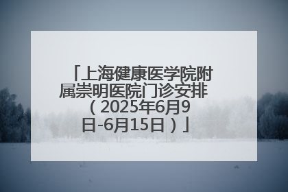 上海健康医学院附属崇明医院门诊安排（2025年6月9日-6月15日）