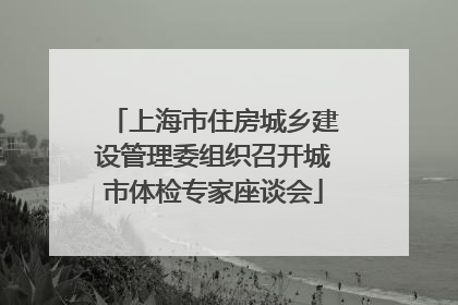 上海市住房城乡建设管理委组织召开城市体检专家座谈会