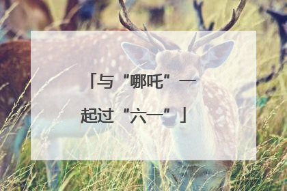 与“哪吒”一起过“六一”