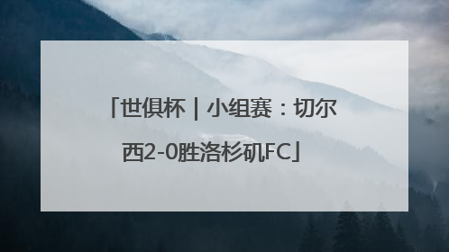 世俱杯｜小组赛：切尔西2-0胜洛杉矶FC