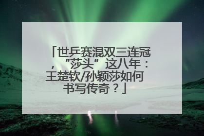 世乒赛混双三连冠，“莎头”这八年：王楚钦/孙颖莎如何书写传奇？