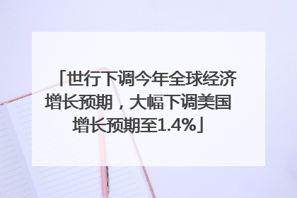 世行下调今年全球经济增长预期，大幅下调美国增长预期至1.4%