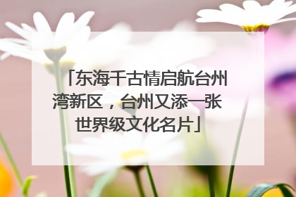 东海千古情启航台州湾新区，台州又添一张世界级文化名片