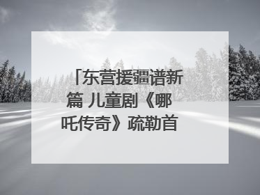 东营援疆谱新篇 儿童剧《哪吒传奇》疏勒首演喜获成功