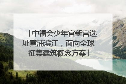 中福会少年宫新宫选址黄浦滨江，面向全球征集建筑概念方案