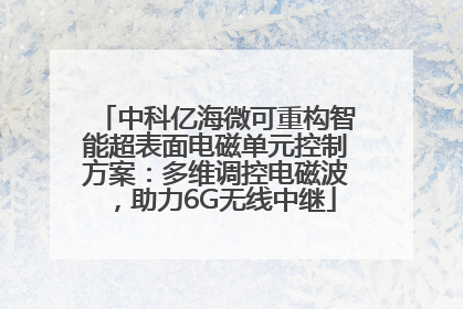 中科亿海微可重构智能超表面电磁单元控制方案：多维调控电磁波，助力6G无线中继