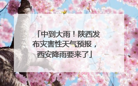 中到大雨！陕西发布灾害性天气预报，西安降雨要来了