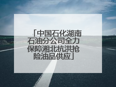 中国石化湖南石油分公司全力保障湘北抗洪抢险油品供应