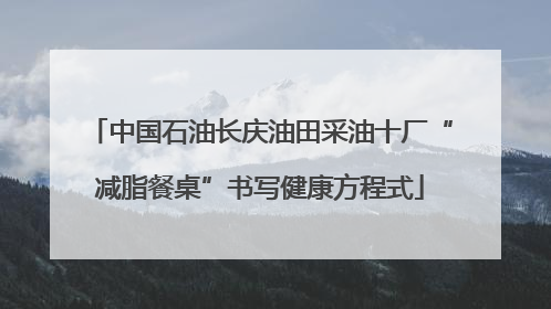 中国石油长庆油田采油十厂“减脂餐桌”书写健康方程式