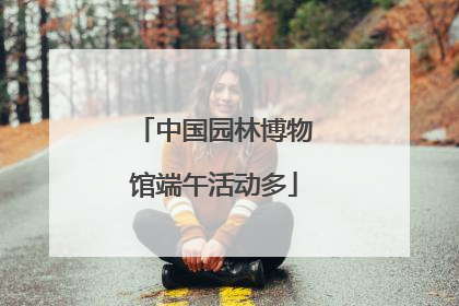 中国园林博物馆端午活动多