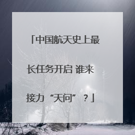 中国航天史上最长任务开启 谁来接力“天问”？