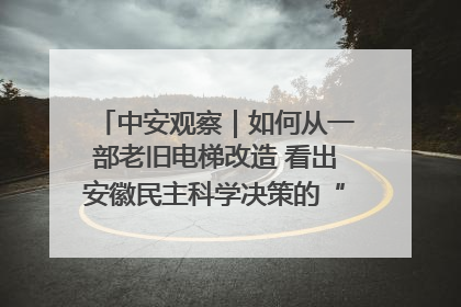 中安观察｜如何从一部老旧电梯改造 看出安徽民主科学决策的“高分秘诀”？