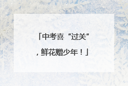 中考喜“过关”，鲜花赠少年！