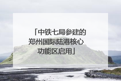 中铁七局参建的郑州国际陆港核心功能区启用