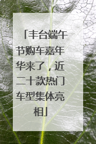 丰台端午节购车嘉年华来了，近二十款热门车型集体亮相